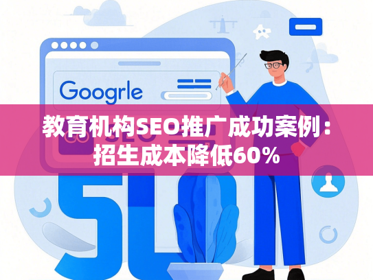 教育机构SEO推广成功案例：招生成本降低60%