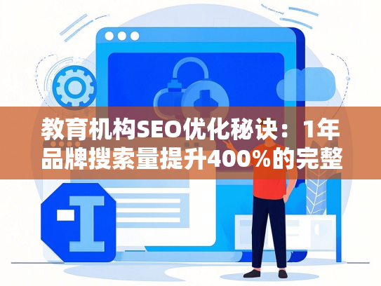 教育机构SEO优化秘诀：1年品牌搜索量提升400%的完整路径