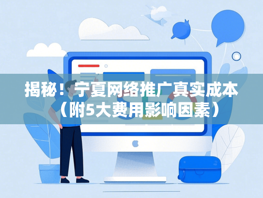 揭秘！宁夏网络推广真实成本（附5大费用影响因素）