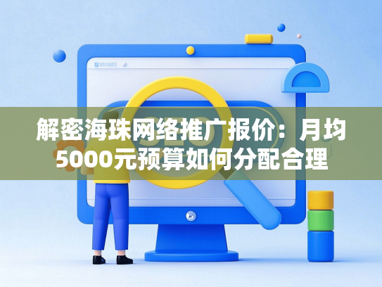 解密海珠网络推广报价：月均5000元预算如何分配合理