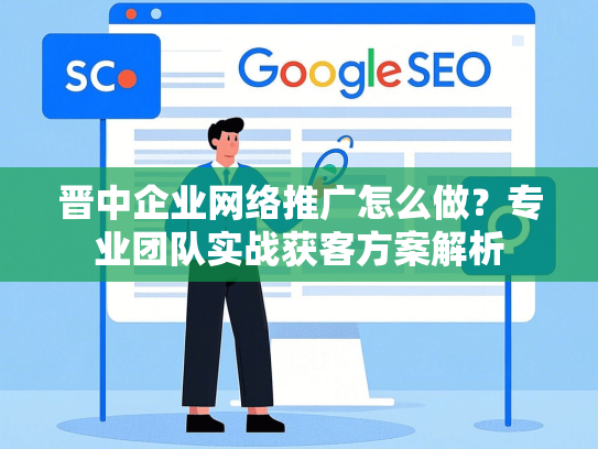 晋中企业网络推广怎么做？专业团队实战获客方案解析