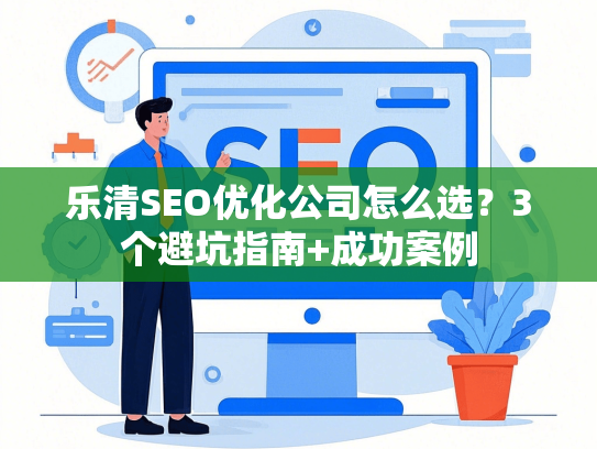 乐清SEO优化公司怎么选？3个避坑指南+成功案例