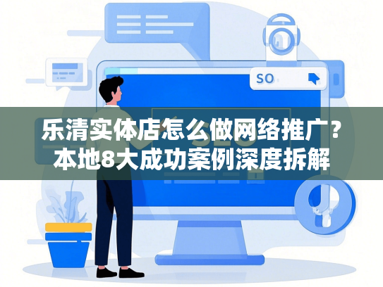 乐清实体店怎么做网络推广？本地8大成功案例深度拆解