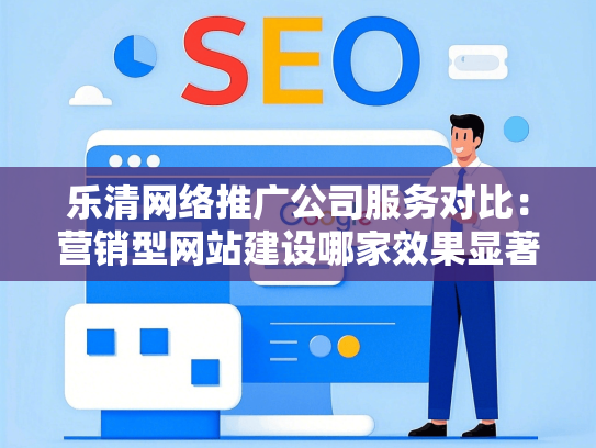 乐清网络推广公司服务对比：营销型网站建设哪家效果显著？