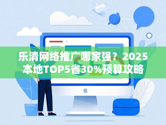 乐清网络推广哪家强？2025本地TOP5省30%预算攻略