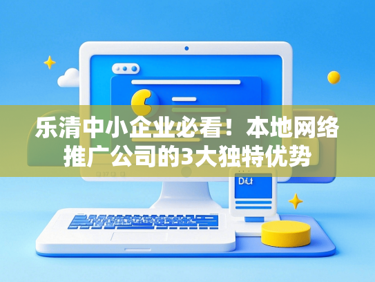 乐清中小企业必看！本地网络推广公司的3大独特优势