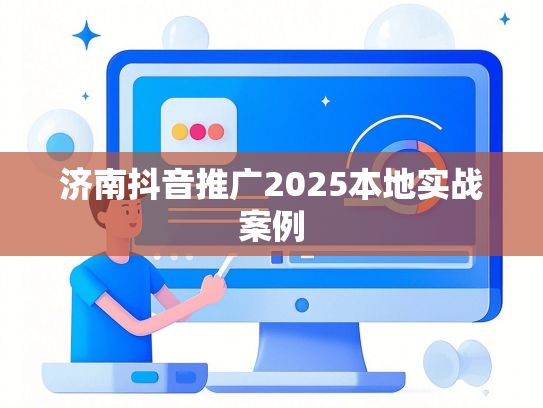 济南抖音推广2025本地实战案例-第1张图片
