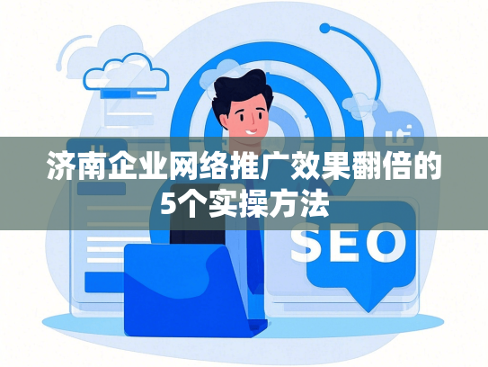 济南企业网络推广效果翻倍的5个实操方法-第1张图片