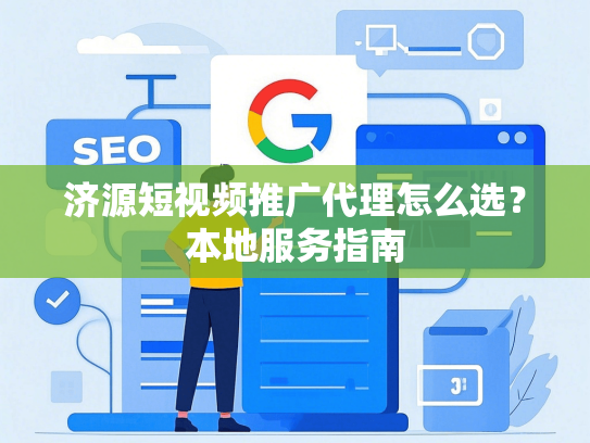 济源短视频推广代理怎么选？本地服务指南