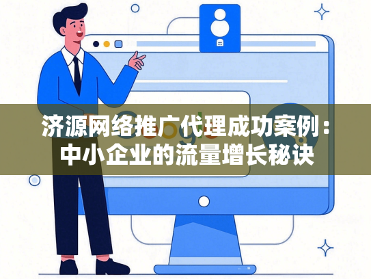 济源网络推广代理成功案例：中小企业的流量增长秘诀