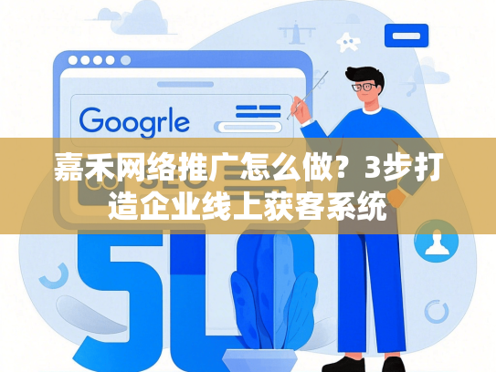 嘉禾网络推广怎么做？3步打造企业线上获客系统