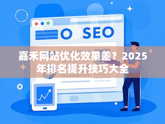 嘉禾网站优化效果差？2025年排名提升技巧大全