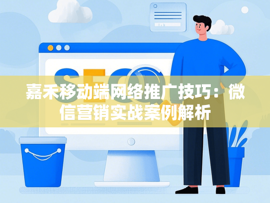 嘉禾移动端网络推广技巧：微信营销实战案例解析