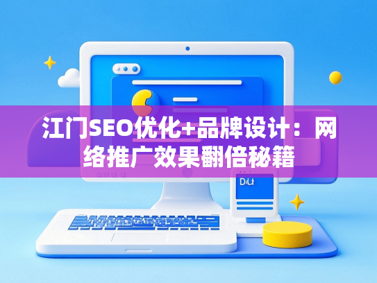江门SEO优化+品牌设计：网络推广效果翻倍秘籍