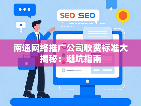 南通网络推广公司收费标准大揭秘：避坑指南