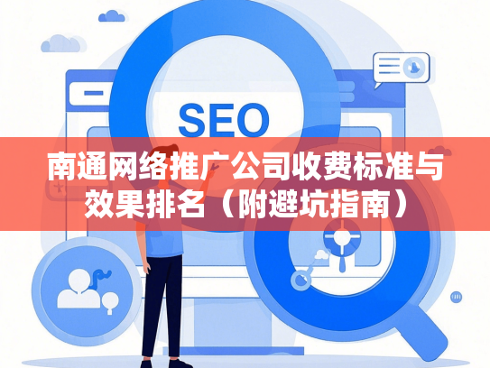 南通网络推广公司收费标准与效果排名（附避坑指南）