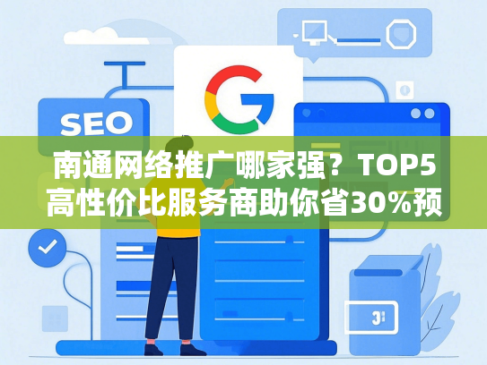 南通网络推广哪家强？TOP5高性价比服务商助你省30%预算