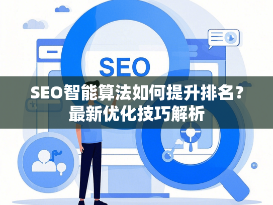 SEO智能算法如何提升排名？最新优化技巧解析