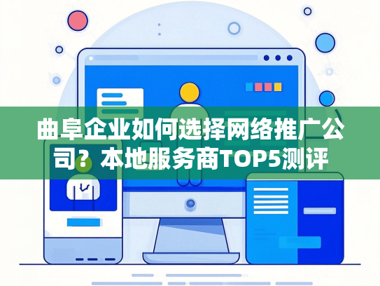 曲阜企业如何选择网络推广公司？本地服务商TOP5测评