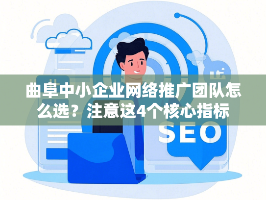 曲阜中小企业网络推广团队怎么选？注意这4个核心指标