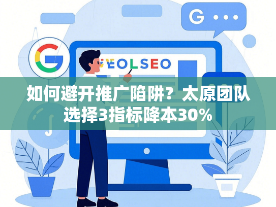 如何避开推广陷阱？太原团队选择3指标降本30%