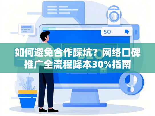 如何避免合作踩坑？网络口碑推广全流程降本30%指南