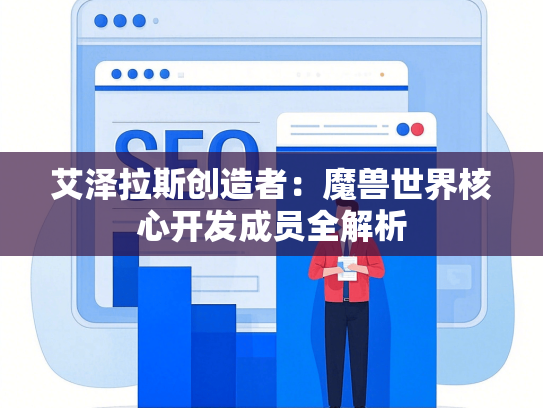 艾泽拉斯创造者：魔兽世界核心开发成员全解析