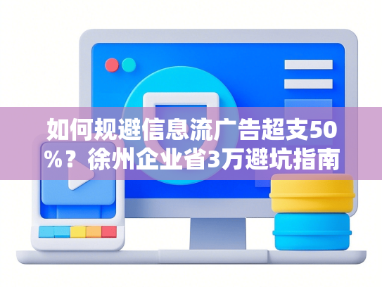 如何规避信息流广告超支50%？徐州企业省3万避坑指南