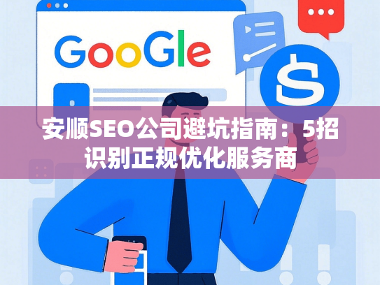 安顺SEO公司避坑指南：5招识别正规优化服务商-第1张图片