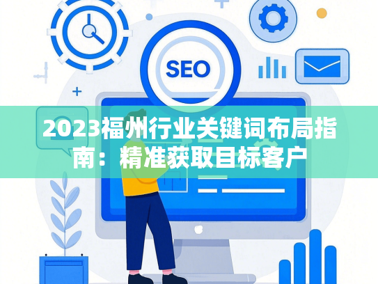 2023福州行业关键词布局指南：精准获取目标客户