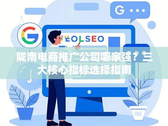 陇南电商推广公司哪家强？三大核心指标选择指南-第1张图片
