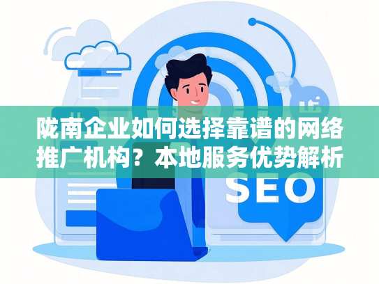 陇南企业如何选择靠谱的网络推广机构？本地服务优势解析