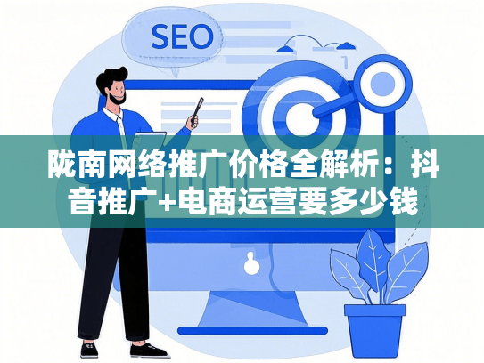 陇南网络推广价格全解析：抖音推广+电商运营要多少钱