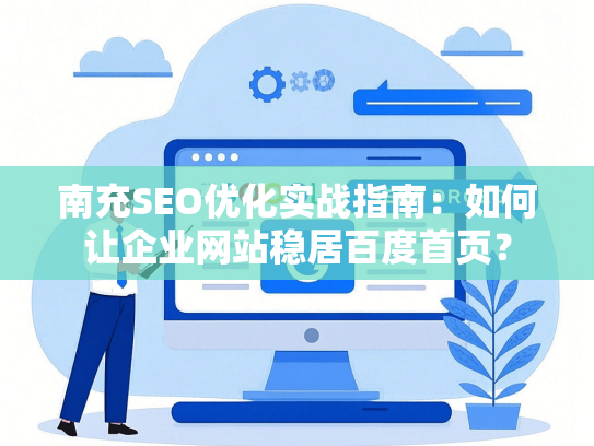 南充SEO优化实战指南：如何让企业网站稳居百度首页？-第1张图片
