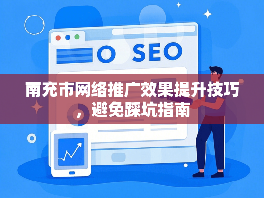 南充市网络推广效果提升技巧，避免踩坑指南-第1张图片