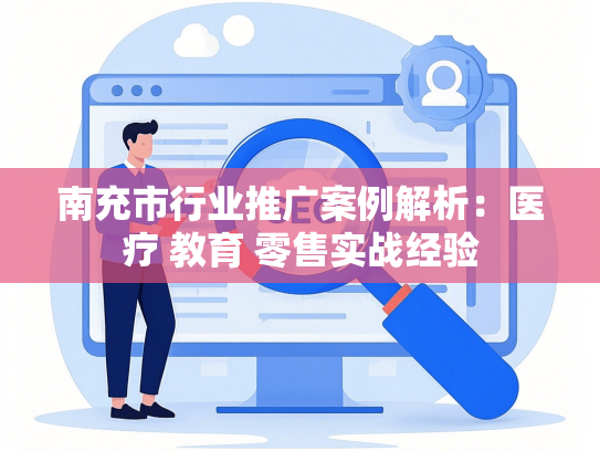 南充市行业推广案例解析：医疗 教育 零售实战经验