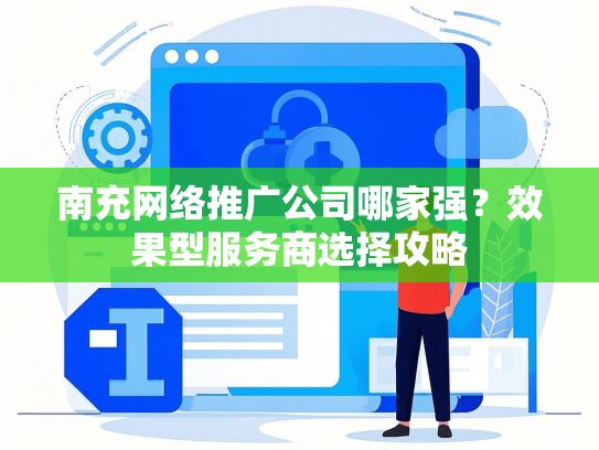 南充网络推广公司哪家强？效果型服务商选择攻略-第1张图片