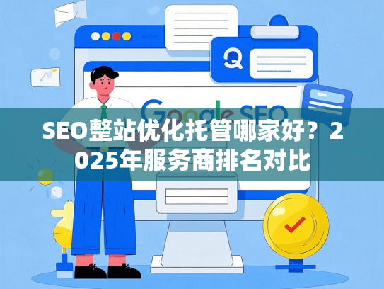 SEO整站优化托管哪家好？2025年服务商排名对比-第1张图片