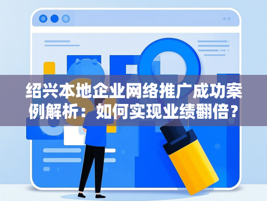 绍兴本地企业网络推广成功案例解析：如何实现业绩翻倍？