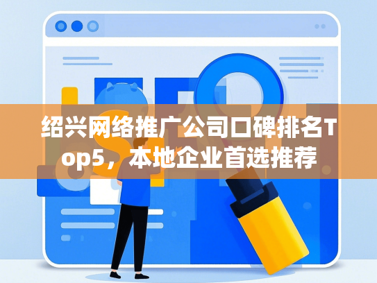 绍兴网络推广公司口碑排名Top5，本地企业首选推荐