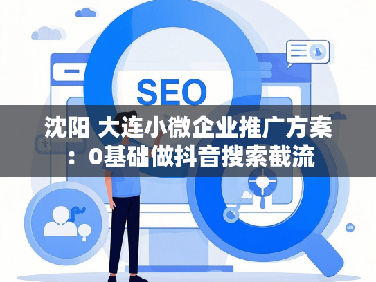 沈阳 大连小微企业推广方案：0基础做抖音搜索截流