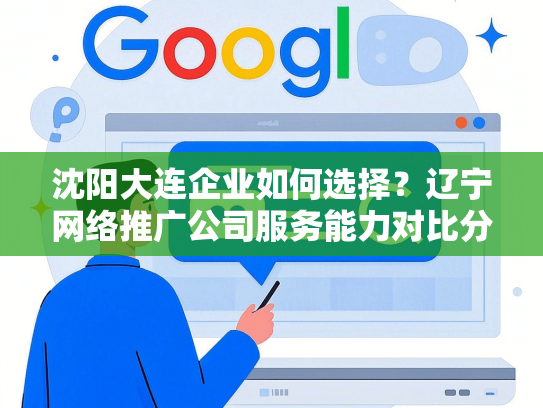 沈阳大连企业如何选择？辽宁网络推广公司服务能力对比分析