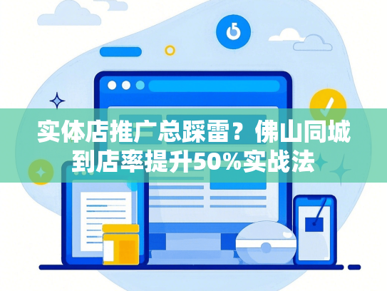 实体店推广总踩雷？佛山同城到店率提升50%实战法