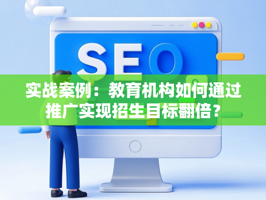 实战案例：教育机构如何通过推广实现招生目标翻倍？
