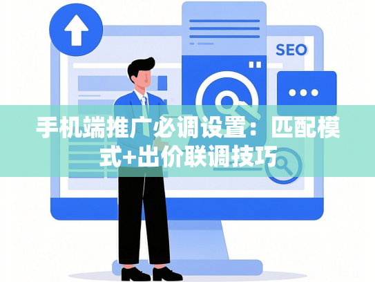 手机端推广必调设置：匹配模式+出价联调技巧
