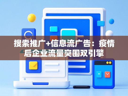 搜索推广+信息流广告：疫情后企业流量突围双引擎