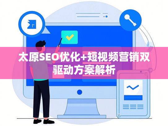 太原SEO优化+短视频营销双驱动方案解析-第1张图片