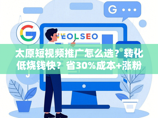 太原短视频推广怎么选？转化低烧钱快？省30%成本+涨粉提速50天
