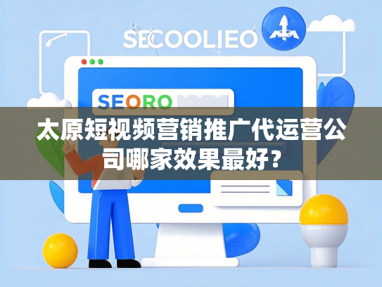 太原短视频营销推广代运营公司哪家效果最好？