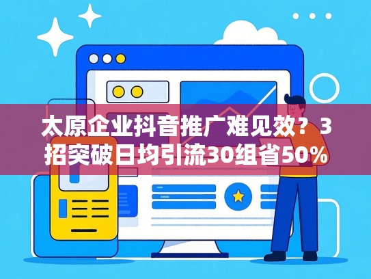 太原企业抖音推广难见效？3招突破日均引流30组省50%预算